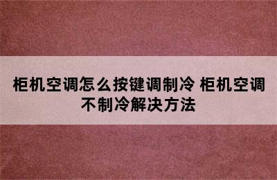 柜机空调怎么按键调制冷 柜机空调不制冷解决方法